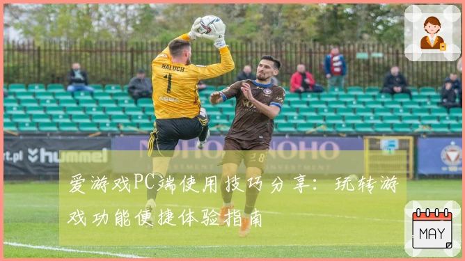 爱游戏PC端使用技巧分享:玩转游戏功能便捷体验指南