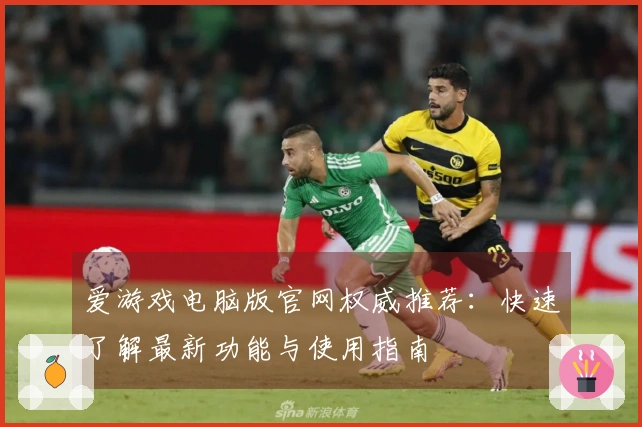 爱游戏电脑版官网权威推荐:快速了解最新功能与使用指南