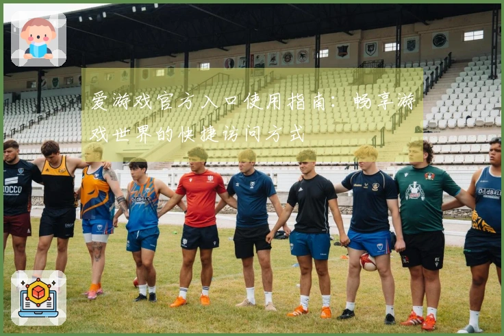 爱游戏官方入口使用指南:畅享游戏世界的快捷访问方式