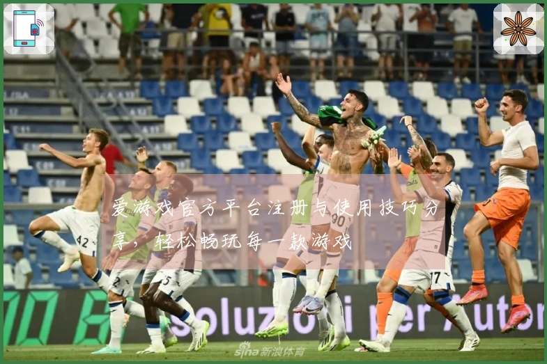 爱游戏官方平台注册与使用技巧分享，轻松畅玩每一款游戏