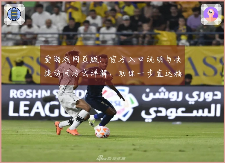 爱游戏网页版：官方入口说明与快捷访问方式详解，助你一步直达精彩游戏世界