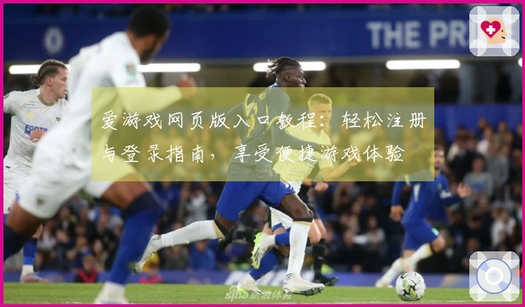 爱游戏网页版入口教程:轻松注册与登录指南,享受便捷游戏体验