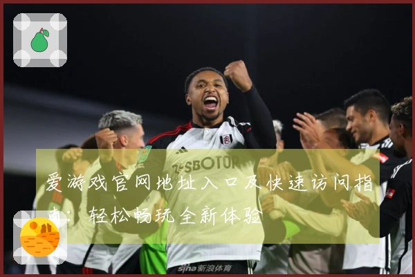 爱游戏官网地址入口及快速访问指南:轻松畅玩全新体验