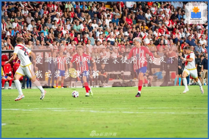 爱游戏官方网站登录使用体验及下载安装步骤详解