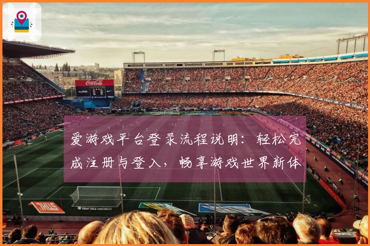爱游戏平台登录流程说明：轻松完成注册与登入，畅享游戏世界新体验
