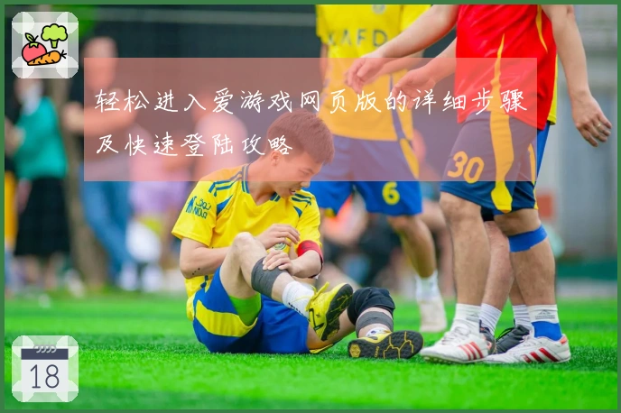 轻松进入爱游戏网页版的详细步骤及快速登陆攻略