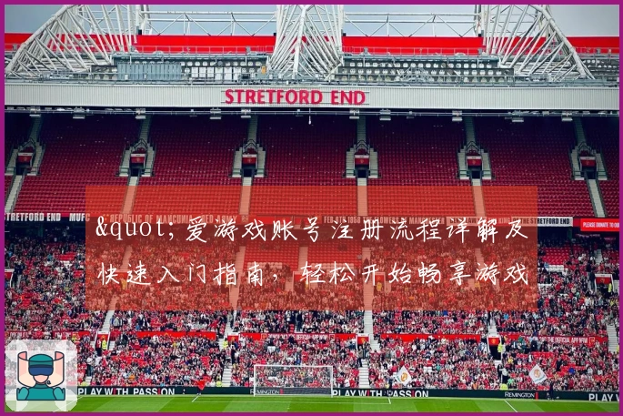 "爱游戏账号注册流程详解及快速入门指南，轻松开始畅享游戏乐趣"