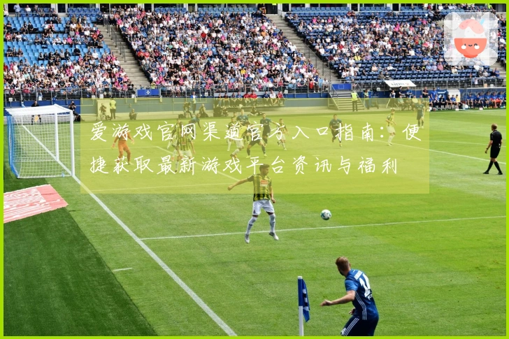 爱游戏官网渠道官方入口指南：便捷获取最新游戏平台资讯与福利