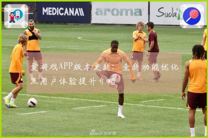 爱游戏APP版本更新：全新功能优化及用户体验提升介绍