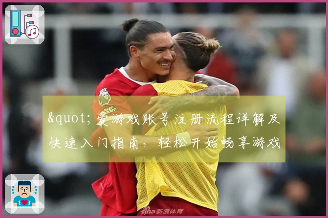 "爱游戏账号注册流程详解及快速入门指南，轻松开始畅享游戏乐趣"